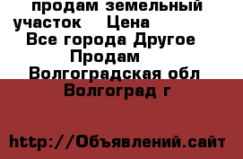 продам земельный участок  › Цена ­ 60 000 - Все города Другое » Продам   . Волгоградская обл.,Волгоград г.